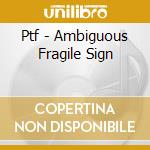 Ptf - Ambiguous Fragile Sign cd