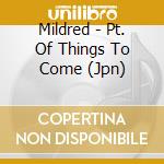 Mildred - Pt. Of Things To Come (Jpn) cd
