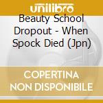 Beauty School Dropout - When Spock Died (Jpn) cd