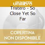 Tristero - So Close Yet So Far cd