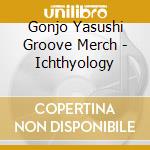 Gonjo Yasushi Groove Merch - Ichthyology cd