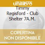 Timmy Regisford - Club Shelter 7A.M. cd
