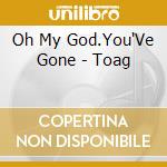 Oh My God.You'Ve Gone - Toag cd
