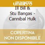 Ill Bill & Stu Bangas - Cannibal Hulk cd musicale di Ill Bill & Stu Bangas
