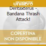 Deritaxterus - Bandana Thrash Attack! cd