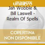 Jah Wobble & Bill Laswell - Realm Of Spells cd