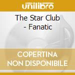 The Star Club - Fanatic cd musicale di The Star Club