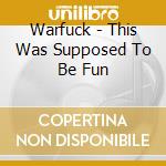 Warfuck - This Was Supposed To Be Fun cd