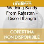 Wedding Bands From Rajastan - Disco Bhangra cd musicale di DISCO BHANGRA