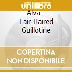 Alva - Fair-Haired Guillotine cd musicale di ALVA