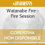 Watanabe Fire - Fire Session cd