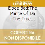 Elbee Bad:The Prince Of Da - The True Story Of House Music cd musicale di Elbee Bad:The Prince Of Da