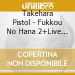 Takehara Pistol - Fukkou No Hana 2+Live Dvd cd