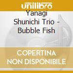 Yanagi Shunichi Trio - Bubble Fish cd