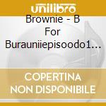 Brownie - B For Burauniiepisoodo1 Buraunii cd