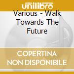 Various - Walk Towards The Future cd musicale di Various