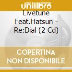 Livetune Feat.Hatsun - Re:Dial (2 Cd) cd musicale di Livetune Feat.Hatsun