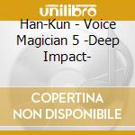 Han-Kun - Voice Magician 5 -Deep Impact- cd