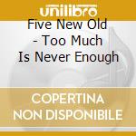 Five New Old - Too Much Is Never Enough cd