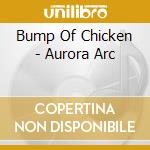 Bump Of Chicken - Aurora Arc cd musicale di Bump Of Chicken