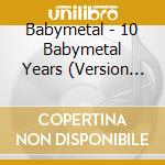 Babymetal - 10 Babymetal Years (Version B) cd