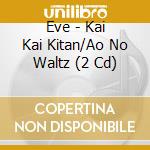 Eve - Kai Kai Kitan/Ao No Waltz (2 Cd) cd