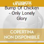 Bump Of Chicken - Only Lonely Glory cd