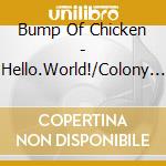 Bump Of Chicken - Hello.World!/Colony (2 Cd) cd