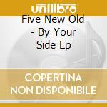 Five New Old - By Your Side Ep cd musicale di Five New Old