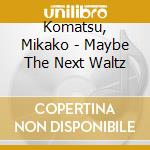 Komatsu, Mikako - Maybe The Next Waltz cd