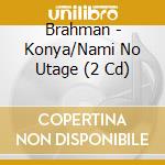 Brahman - Konya/Nami No Utage (2 Cd) cd