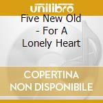 Five New Old - For A Lonely Heart cd