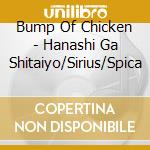 Bump Of Chicken - Hanashi Ga Shitaiyo/Sirius/Spica cd musicale di Bump Of Chicken