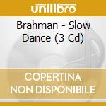 Brahman - Slow Dance (3 Cd) cd musicale