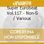 Super Eurobeat Vol.117 - Non-S / Various cd