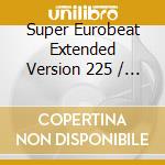 Super Eurobeat Extended Version 225 / Various cd