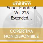 Super Eurobeat Vol.228 Extended Version / Various cd