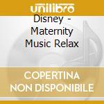 Disney - Maternity Music Relax cd musicale di Disney