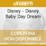 Disney - Disney Baby Day Dream cd musicale di Disney
