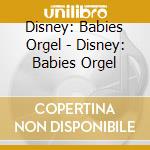Disney: Babies Orgel - Disney: Babies Orgel cd musicale di Disney: Babies Orgel