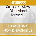 Disney - Tokyo Disneyland Electrical Parade cd musicale di Disney