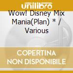 Wow! Disney Mix Mania(Plan) * / Various cd musicale di Various