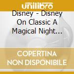 Disney - Disney On Classic A Magical Night 2010-The Live (2 Cd) cd musicale di Disney