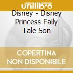Disney - Disney Princess Faily Tale Son cd musicale di Disney
