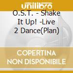 O.S.T. - Shake It Up! -Live 2 Dance(Plan) cd musicale di O.S.T.