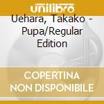 Uehara, Takako - Pupa/Regular Edition cd