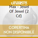 Max - Jewel Of Jewel (2 Cd) cd