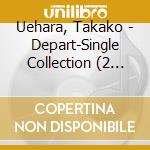 Uehara, Takako - Depart-Single Collection (2 Cd) cd