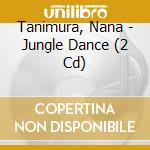 Tanimura, Nana - Jungle Dance (2 Cd) cd