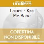 Fairies - Kiss Me Babe cd musicale di Fairies